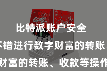 比特派账户安全  用户还不错进行数字财富的转账、收款等操作
