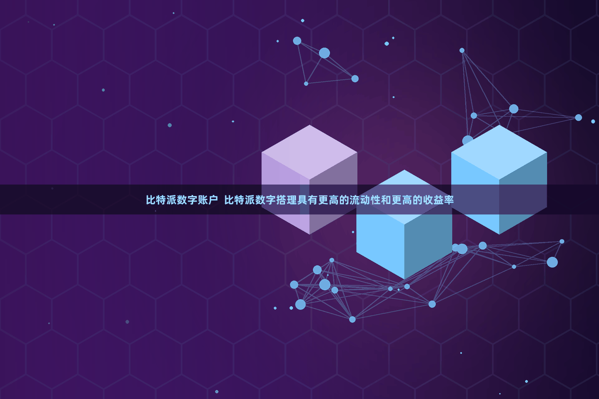 比特派数字账户  比特派数字搭理具有更高的流动性和更高的收益率